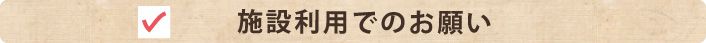 施設利用でのお願い